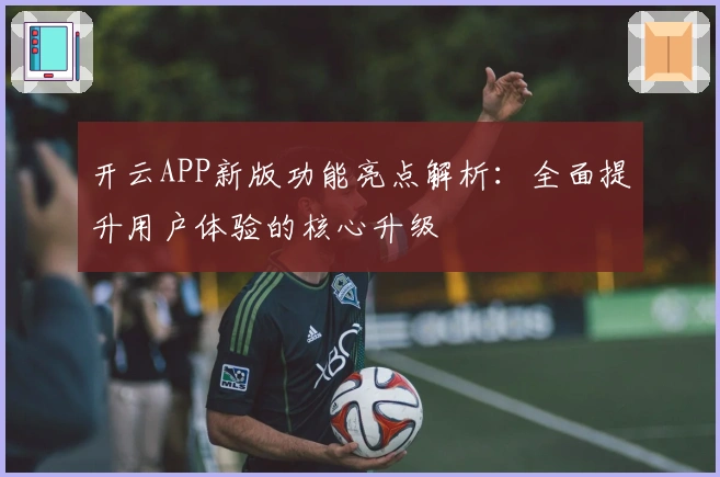 开云APP新版功能亮点解析:全面提升用户体验的核心升级