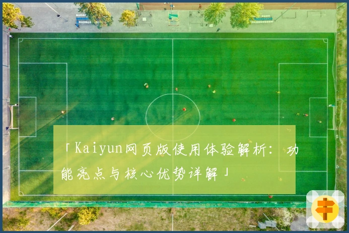 「Kaiyun网页版使用体验解析：功能亮点与核心优势详解」