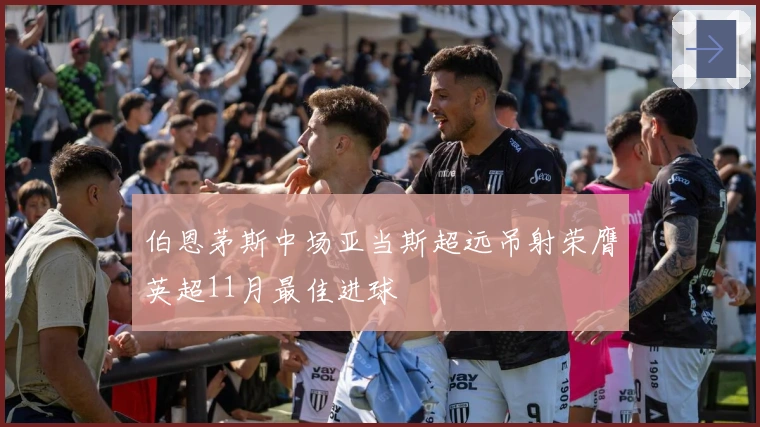 伯恩茅斯中场亚当斯超远吊射荣膺英超11月最佳进球