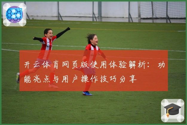 开云体育网页版使用体验解析：功能亮点与用户操作技巧分享