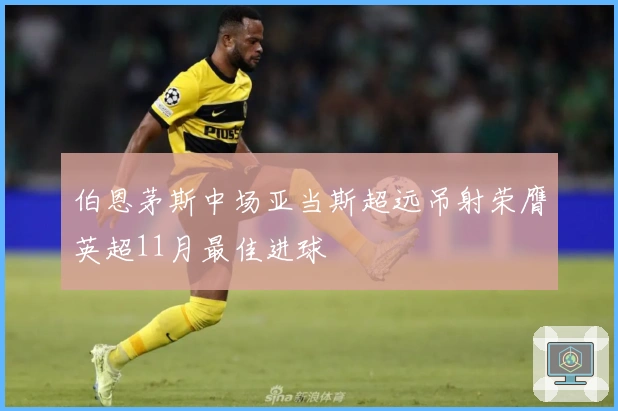 伯恩茅斯中场亚当斯超远吊射荣膺英超11月最佳进球