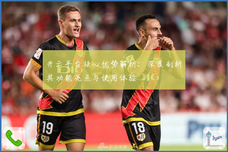 开云平台核心优势解析：深度剖析其功能亮点与使用体验