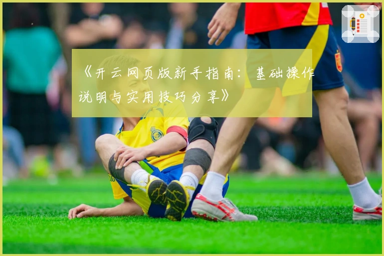 《开云网页版新手指南：基础操作说明与实用技巧分享》