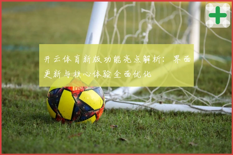 开云体育新版功能亮点解析：界面更新与核心体验全面优化