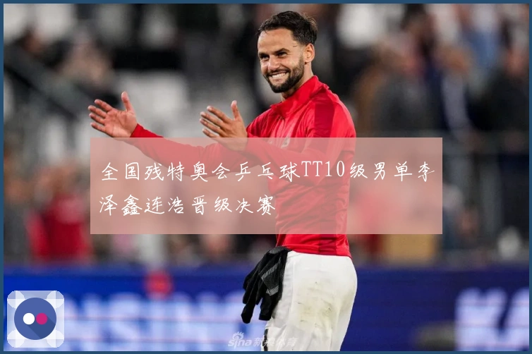 全国残特奥会乒乓球TT10级男单李泽鑫连浩晋级决赛