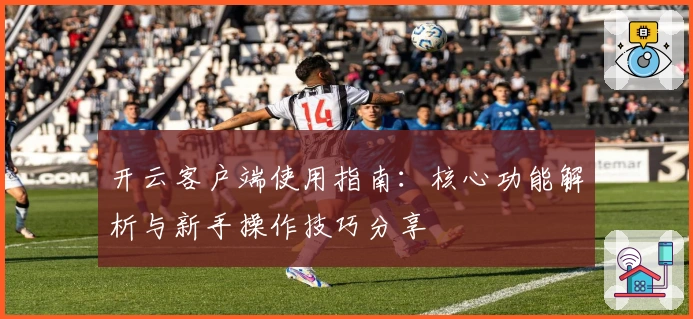 开云客户端使用指南：核心功能解析与新手操作技巧分享