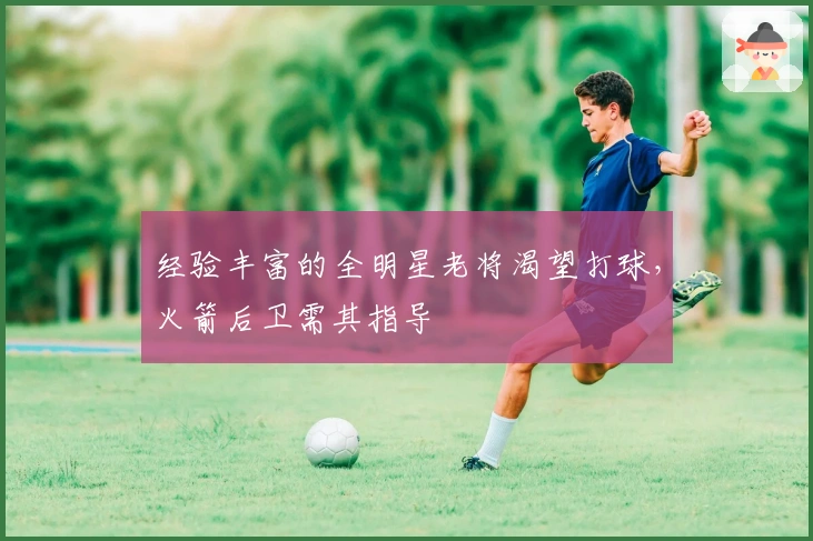 经验丰富的全明星老将渴望打球，火箭后卫需其指导