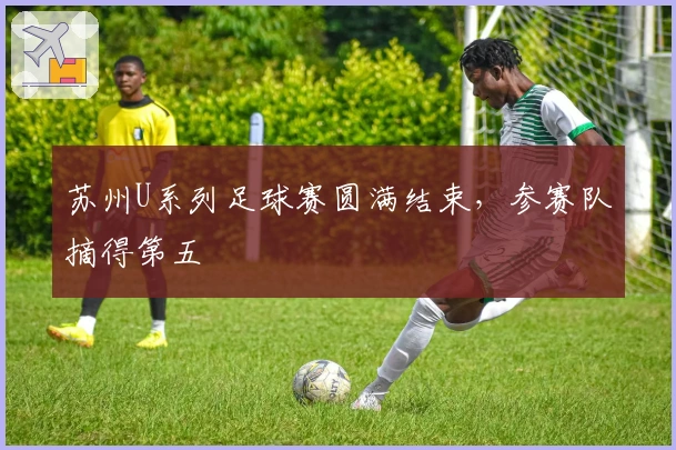 苏州U系列足球赛圆满结束，参赛队摘得第五