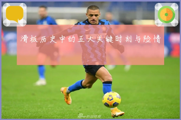 滑板历史中的五大关键时刻与险情