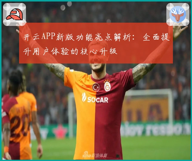 开云APP新版功能亮点解析：全面提升用户体验的核心升级