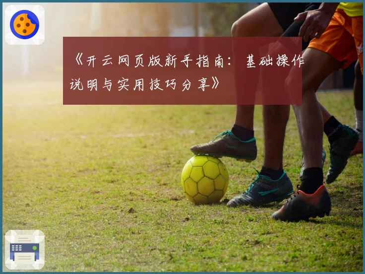 《开云网页版新手指南：基础操作说明与实用技巧分享》