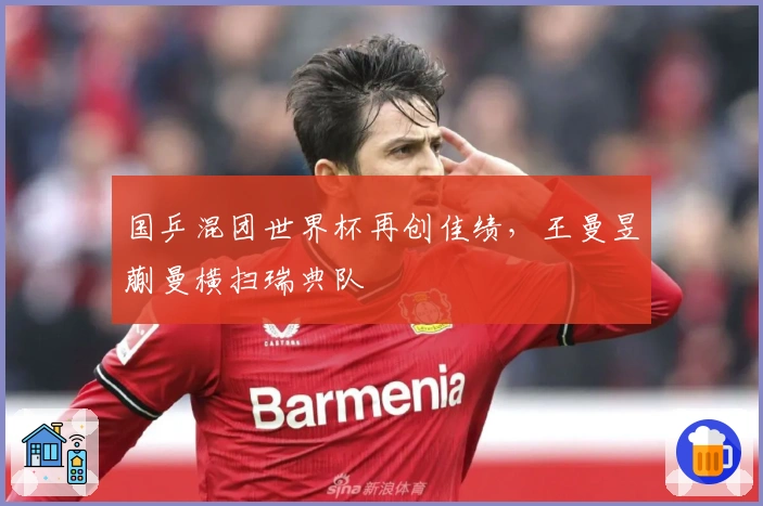 国乒混团世界杯再创佳绩，王曼昱蒯曼横扫瑞典队