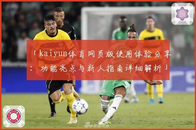 「kaiyun体育网页版使用体验分享：功能亮点与新人指南详细解析」