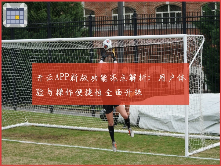 开云APP新版功能亮点解析：用户体验与操作便捷性全面升级