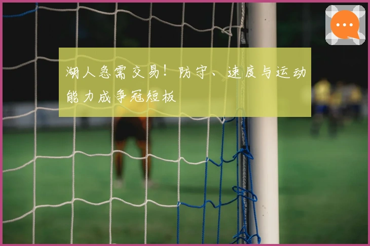 湖人急需交易！防守、速度与运动能力成争冠短板