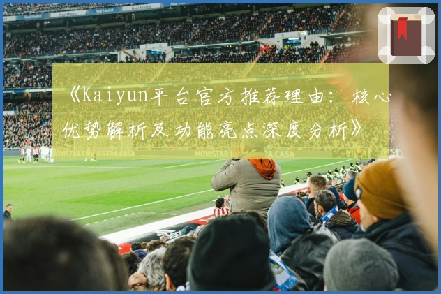 《Kaiyun平台官方推荐理由：核心优势解析及功能亮点深度分析》