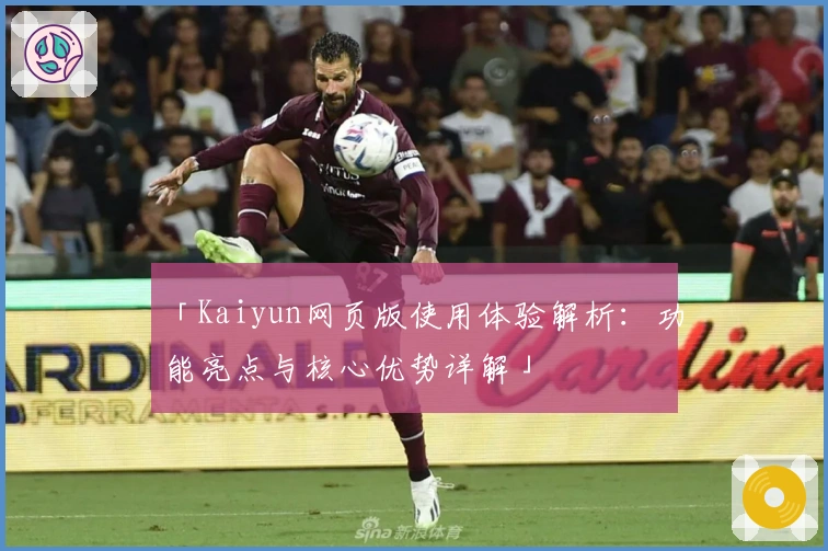 「Kaiyun网页版使用体验解析：功能亮点与核心优势详解」