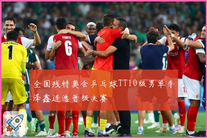 全国残特奥会乒乓球TT10级男单李泽鑫连浩晋级决赛