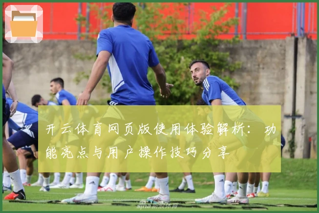 开云体育网页版使用体验解析：功能亮点与用户操作技巧分享