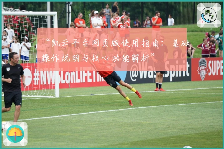 “凯云平台网页版使用指南：基础操作说明与核心功能解析”