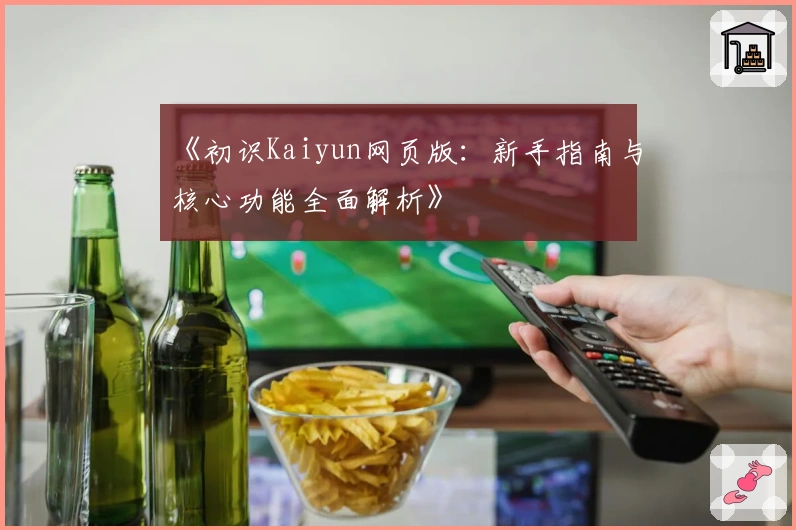 《初识Kaiyun网页版：新手指南与核心功能全面解析》
