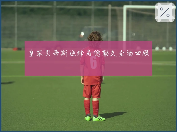 皇家贝蒂斯逆转乌德勒支全场回顾