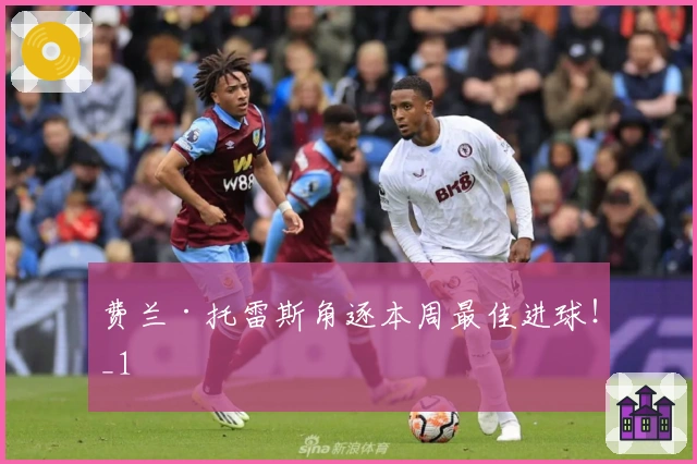 费兰·托雷斯角逐本周最佳进球！_1