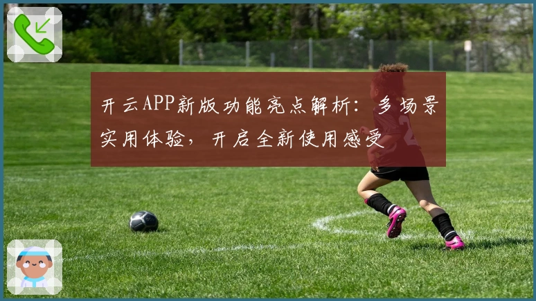 开云APP新版功能亮点解析：多场景实用体验，开启全新使用感受